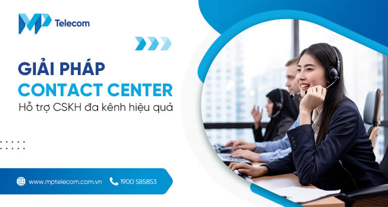 Giải pháp Contact Center - Hỗ trợ CSKH đa kênh hiệu quả